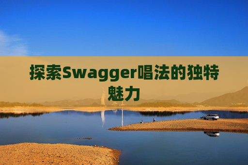 探索Swagger唱法的独特魅力